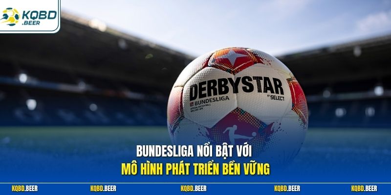 Bundesliga nổi bật với mô hình phát triển bền vững 