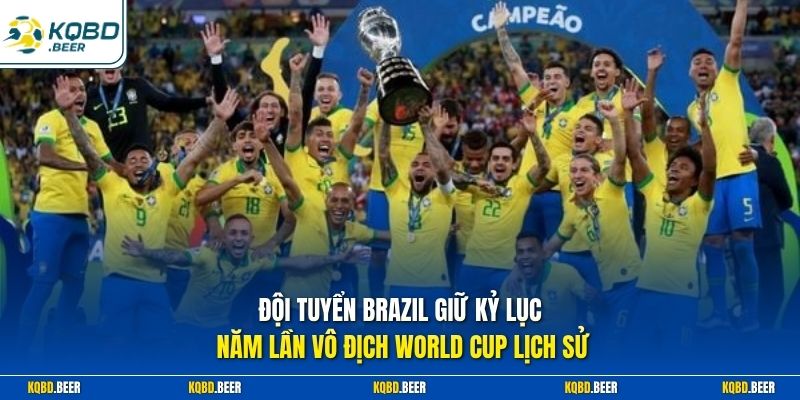 Đội tuyển Brazil giữ kỷ lục năm lần vô địch World Cup lịch sử 
