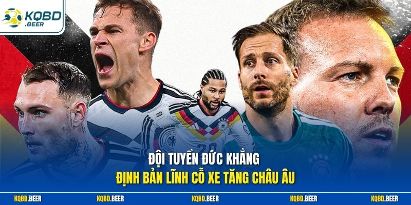 Đội tuyển Đức khẳng định bản lĩnh Cỗ xe tăng châu Âu 