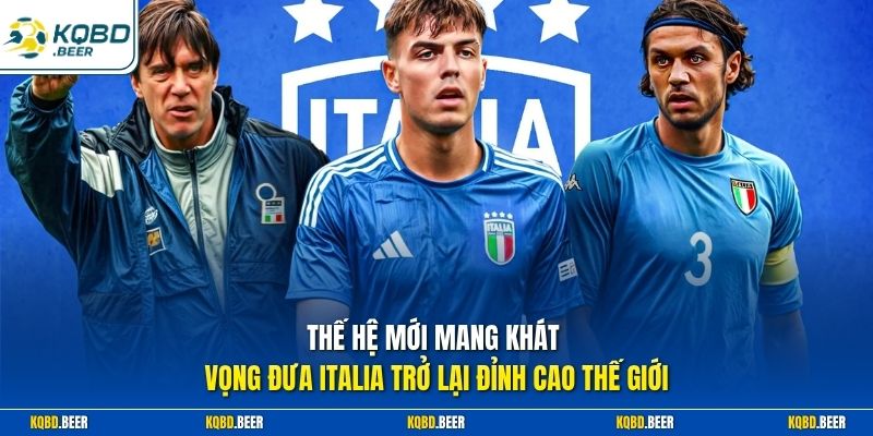 Thế hệ mới mang khát vọng đưa Italia trở lại đỉnh cao thế giới  