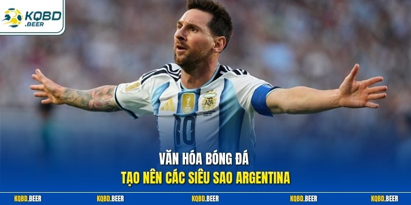 Văn hóa bóng đá tạo nên các siêu sao Argentina 